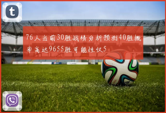 76人当前30胜战绩分析预测40胜概率高达9655胜可能性仅5