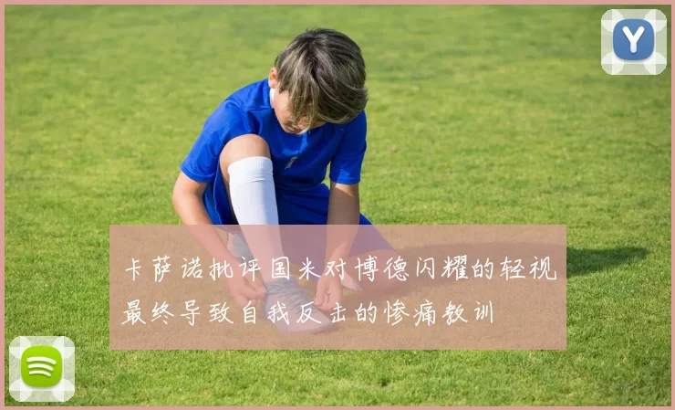 卡萨诺批评国米对博德闪耀的轻视最终导致自我反击的惨痛教训