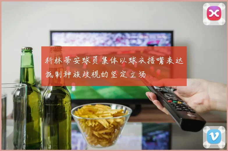 科林蒂安球员集体以球衣捂嘴表达抵制种族歧视的坚定立场