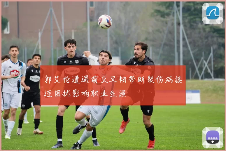 郭艾伦遭遇前交叉韧带断裂伤病接连困扰影响职业生涯