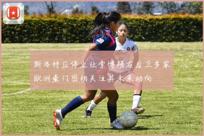 斯洛特应停止让索博踢右后卫多家欧洲豪门密切关注其未来动向