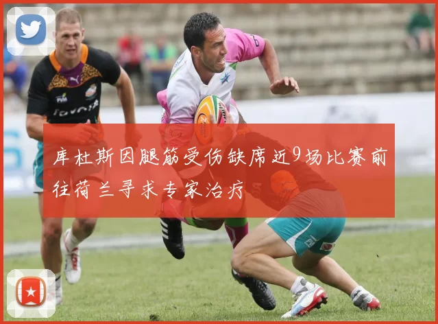 库杜斯因腿筋受伤缺席近9场比赛前往荷兰寻求专家治疗