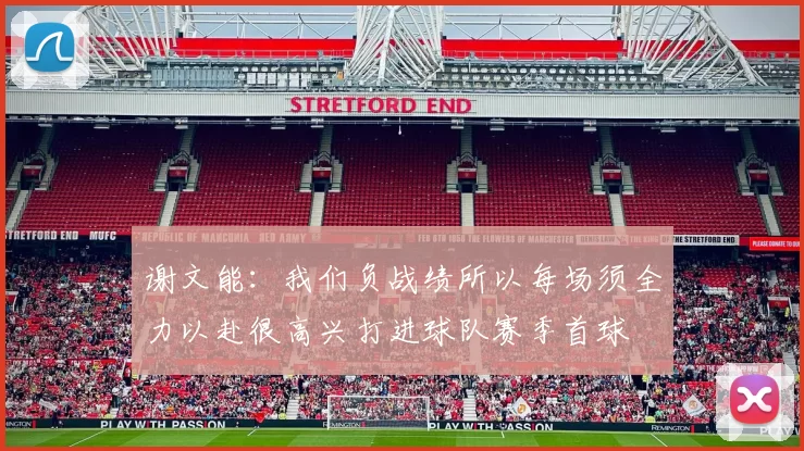 谢文能：我们负战绩所以每场须全力以赴很高兴打进球队赛季首球