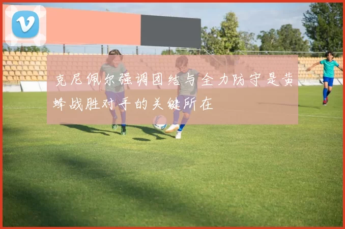 克尼佩尔强调团结与全力防守是黄蜂战胜对手的关键所在