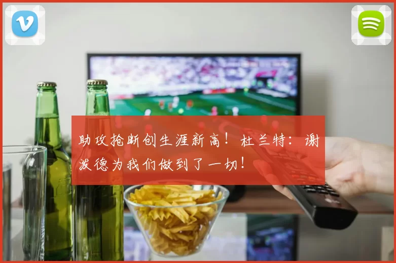 助攻抢断创生涯新高！杜兰特：谢泼德为我们做到了一切！