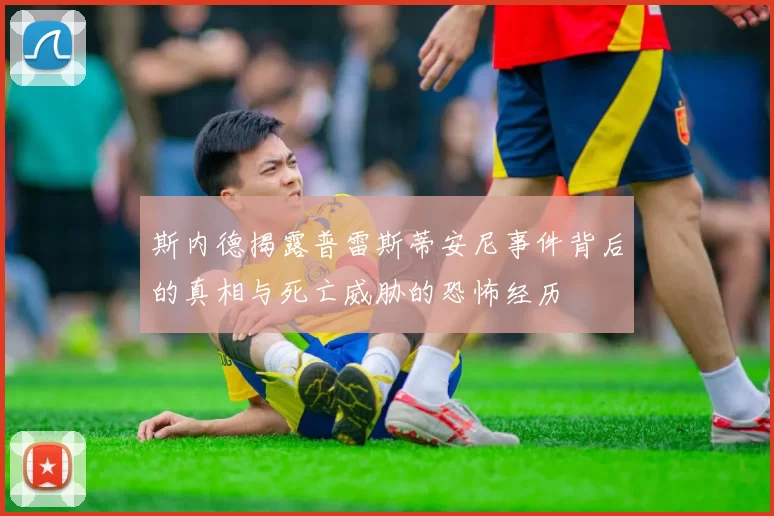 斯内德揭露普雷斯蒂安尼事件背后的真相与死亡威胁的恐怖经历