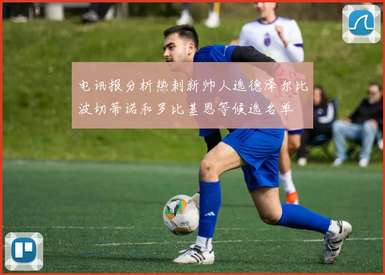 电讯报分析热刺新帅人选德泽尔比波切蒂诺和罗比基恩等候选名单