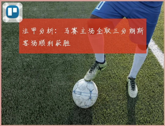 法甲分析：马赛主场全取三分朗斯客场顺利获胜