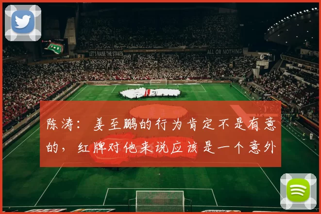 陈涛：姜至鹏的行为肯定不是有意的，红牌对他来说应该是一个意外